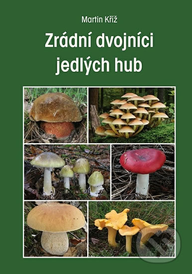 Kniha: Zrádní dvojníci jedlých hub (Martin Kříž). Granit, 2018 Kniha: Zrádní dvojníci jedlých hub (Martin Kříž). Granit, 2018