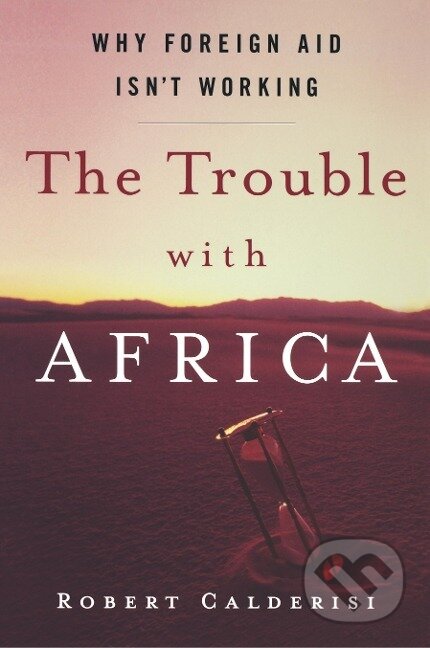 Kniha: The Trouble with Africa (Robert Calderisi). St. Martins Griffin, 2007 Kniha: The Trouble with Africa (Robert Calderisi). St. Martins Griffin, 2007