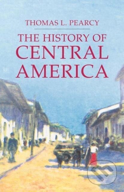 Kniha: The History of Central America (Thomas L. Pearcy). St. Martins Griffin, 2006 Kniha: The History of Central America (Thomas L. Pearcy). St. Martins Griffin, 2006
