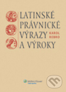 Kniha: Latinské právnické výrazy a výroky (Karol Rebro). Wolters Kluwer, 2012 Kniha: Latinské právnické výrazy a výroky (Karol Rebro). Wolters Kluwer, 2012