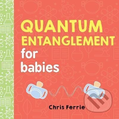 Kniha: Quantum Entanglement for Babies (Chris Ferrie). Sourcebooks, 2017 Kniha: Quantum Entanglement for Babies (Chris Ferrie). Sourcebooks, 2017