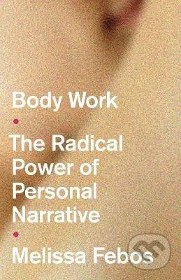 Kniha: Body Work : The Radical Power of Personal Narrative (Melissa Febos). Manchester University Press, 2022 Kniha: Body Work : The Radical Power of Personal Narrative (Melissa Febos). Manchester University Press, 2022