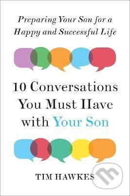 Kniha: Ten Conversations You Must Have with Your Son: Preparing Your Son for a Happy and Successful Life (Tim Hawkes). Penguin Putnam Inc, 2016 Kniha: Ten Conversations You Must Have with Your Son: Preparing Your Son for a Happy and Successful Life (Tim Hawkes). Penguin Putnam Inc, 2016