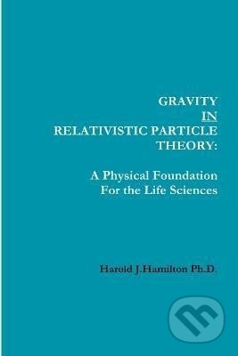 Kniha: Gravity IN Relativistic Particle Theory: A Physical Foundation for the Life Sciences (Harold Hamilton). Ingram Publisher Services US, 2013 Kniha: Gravity IN Relativistic Particle Theory: A Physical Foundation for the Life Sciences (Harold Hamilton). Ingram Publisher Services US, 2013