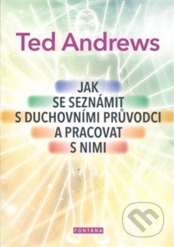 Jak se seznámit s duchovními průvodci a pracovat s nimi - Ted Andrews, Fontána, 2018