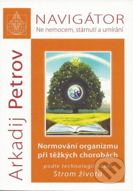 Navigátor: Ne nemocem, stárnutí a umíraní - Normování organizmu při těžkých chorobách podle technologií učení Strom života - Arkadij Petrov, Nakladatelství Libuše Bělousová, 2018
