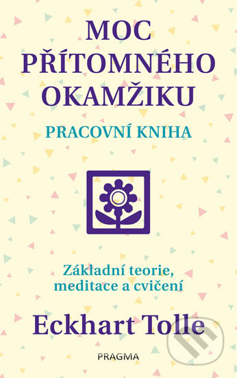 Kniha: Moc přítomného okamžiku (Eckhart Tolle). Pragma, 2018 Kniha: Moc přítomného okamžiku (Eckhart Tolle). Pragma, 2018