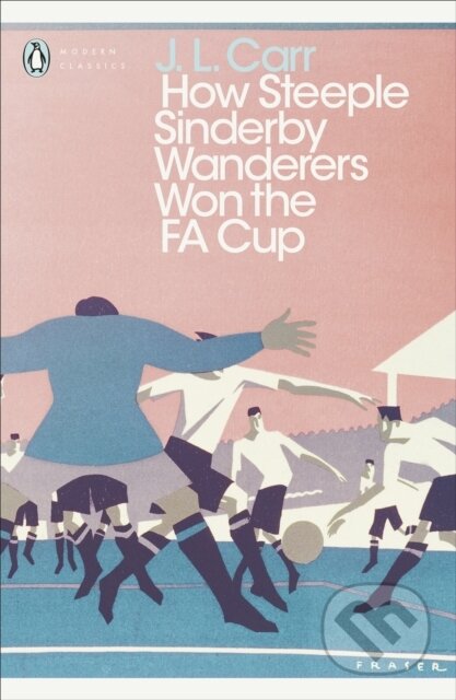 Kniha: How Steeple Sinderby Wanderers Won the F.A. Cup (J L Carr). Penguin Classics, 2016 Kniha: How Steeple Sinderby Wanderers Won the F.A. Cup (J L Carr). Penguin Classics, 2016