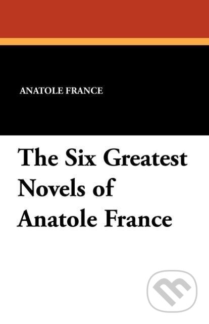 Kniha: The Six Greatest Novels of Anatole France (Anatole France). Wildside Press LLC, 2024 Kniha: The Six Greatest Novels of Anatole France (Anatole France). Wildside Press LLC, 2024