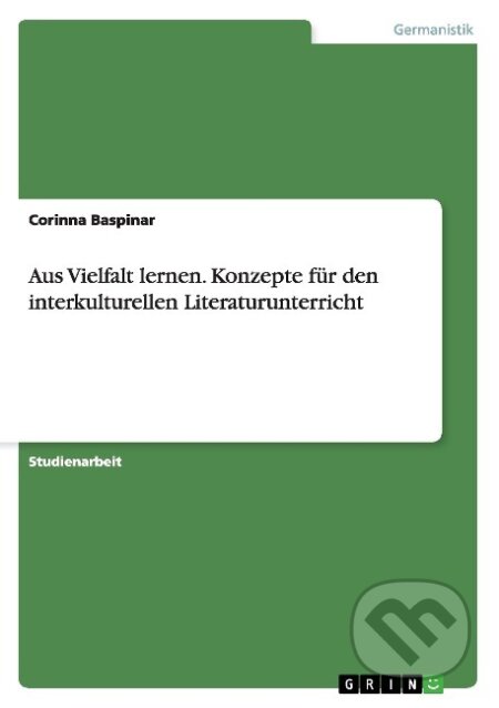 Kniha: Aus Vielfalt lernen. Konzepte für den interkulturellen Literaturunterricht (Corinna Baspinar). Grin, 2014 Kniha: Aus Vielfalt lernen. Konzepte für den interkulturellen Literaturunterricht (Corinna Baspinar). Grin, 2014