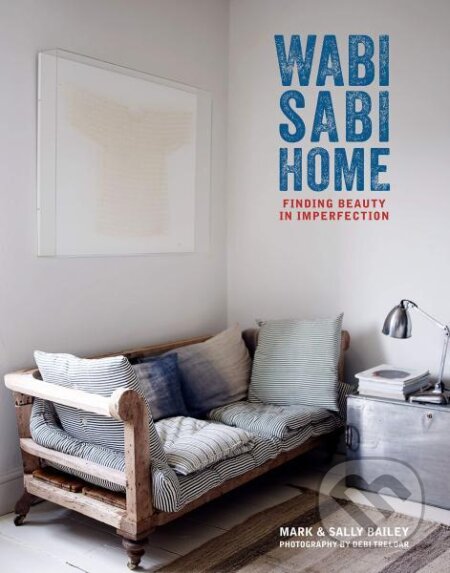 Kniha: Wabi-Sabi Home: Finding beauty in imperfection (Mark Bailey a Sally Bailey). Ryland, Peters and Small, 2019 Kniha: Wabi-Sabi Home: Finding beauty in imperfection (Mark Bailey a Sally Bailey). Ryland, Peters and Small, 2019