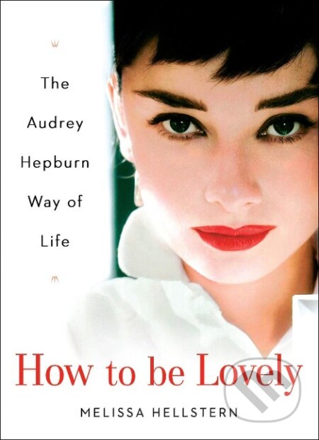 Kniha: How to Be Lovely: The Audrey Hepburn Way of Life (Melissa Hellstern). , 2004 Kniha: How to Be Lovely: The Audrey Hepburn Way of Life (Melissa Hellstern). , 2004