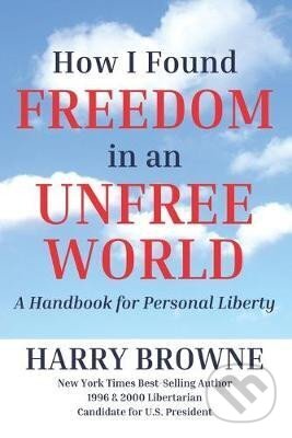 Kniha: How I Found Freedom in an Unfree World (Harry Browne). Independently Published, 1973 Kniha: How I Found Freedom in an Unfree World (Harry Browne). Independently Published, 1973