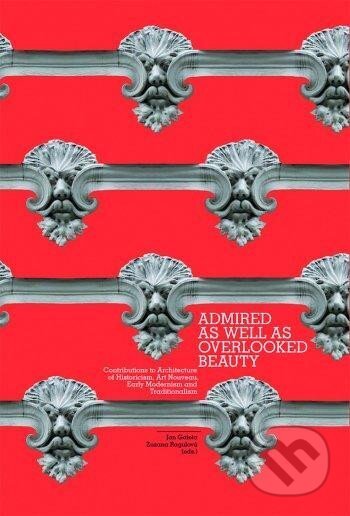 Kniha: Admired As Well As Overlooked Beauty - Contributions to Architecture of Historicism, Art Nouveau, Early Modernism and Traditionalism (autorů kolektiv a Jan Galeta). , 2015 Kniha: Admired As Well As Overlooked Beauty - Contributions to Architecture of Historicism, Art Nouveau, Early Modernism and Traditionalism (autorů kolektiv a Jan Galeta). , 2015