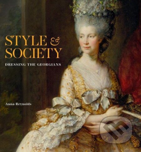 Kniha: Style & Society: Dressing the Georgians (Anna Reynolds). Royal Collection Trust, 2023 Kniha: Style & Society: Dressing the Georgians (Anna Reynolds). Royal Collection Trust, 2023