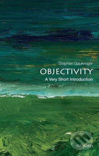 Kniha: Objectivity: A Very Short Introduction (Stephen Gaukroger). , 2012 Kniha: Objectivity: A Very Short Introduction (Stephen Gaukroger). , 2012