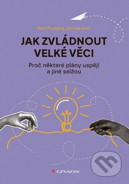 Kniha: Jak zvládnout velké věci - Proč některé plány uspějí a jiné selžou (Bent Flyvbjerg a Dan Gardner). Grada, 2025 Kniha: Jak zvládnout velké věci - Proč některé plány uspějí a jiné selžou (Bent Flyvbjerg a Dan Gardner). Grada, 2025