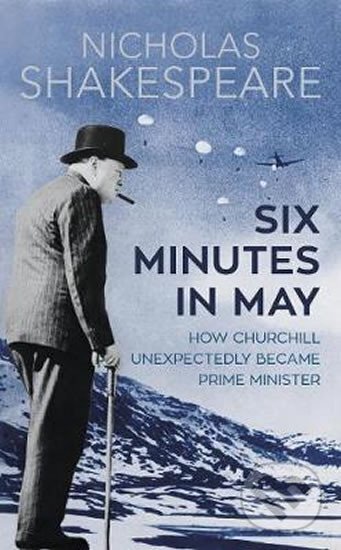 Kniha: Six Minutes in May : How Churchill Unexpectedly Became Prime Minister (Nicholas Shakespeare). Vintage Books, 2017 Kniha: Six Minutes in May : How Churchill Unexpectedly Became Prime Minister (Nicholas Shakespeare). Vintage Books, 2017