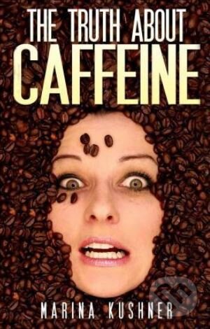 Kniha: The Truth about Caffeine (Marina Kushner). , 2015 Kniha: The Truth about Caffeine (Marina Kushner). , 2015