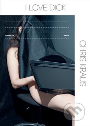 Kniha: I Love Dick (Chris Kraus). tranzit.cz, 2018 Kniha: I Love Dick (Chris Kraus). tranzit.cz, 2018