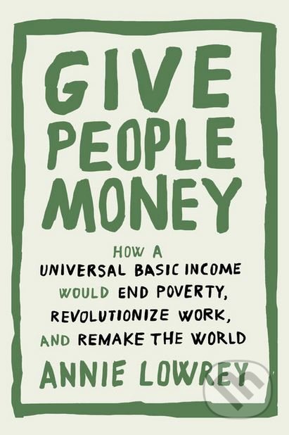 Kniha: Give People Money (Annie Lowrey). Crown & Andrews, 2018 Kniha: Give People Money (Annie Lowrey). Crown & Andrews, 2018