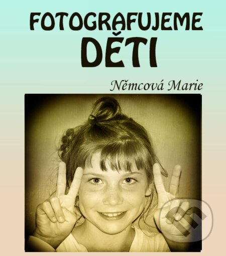 E-kniha: Fotografujeme děti (Marie Němcová). Marie Němcová E-kniha: Fotografujeme děti (Marie Němcová). Marie Němcová