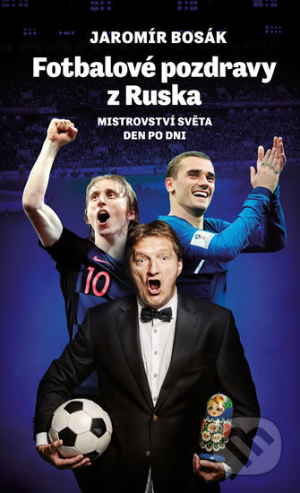 Kniha: Fotbalové pozdravy z Ruska: Mistrovství světa den po dni (Jaromír Bosák). Pražské příběhy, 2018 Kniha: Fotbalové pozdravy z Ruska: Mistrovství světa den po dni (Jaromír Bosák). Pražské příběhy, 2018