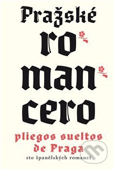 Kniha: Pražské romancero / Pliegos sueltos de Praga (Argo). Argo, 2018 Kniha: Pražské romancero / Pliegos sueltos de Praga (Argo). Argo, 2018