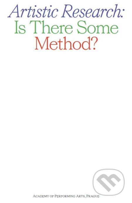 Kniha: Artistic Research: Is There Some Method? (Alice Koubová). Akademie múzických umění, 2017 Kniha: Artistic Research: Is There Some Method? (Alice Koubová). Akademie múzických umění, 2017