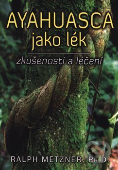Kniha: Ayahuasca jako lék (Ralph Metzner). Fontána, 2018 Kniha: Ayahuasca jako lék (Ralph Metzner). Fontána, 2018