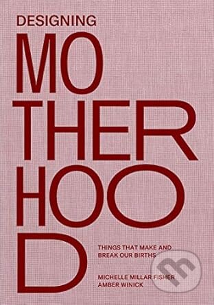Kniha: Designing Motherhood (Amber Winick a Michelle Millar Fisher). MIT Press, 2021 Kniha: Designing Motherhood (Amber Winick a Michelle Millar Fisher). MIT Press, 2021