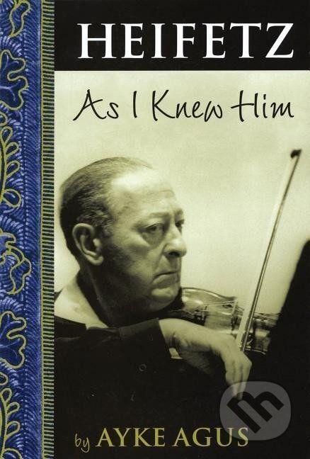 Kniha: Heifetz As I Knew Him (Ayke Agus). Amadeus, 2005 Kniha: Heifetz As I Knew Him (Ayke Agus). Amadeus, 2005
