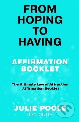Kniha: From Hoping to Having Affirmation Booklet: The Ultimate Law of Attraction Affirmation Booklet (Julie Poole). Independently Published, 2023 Kniha: From Hoping to Having Affirmation Booklet: The Ultimate Law of Attraction Affirmation Booklet (Julie Poole). Independently Published, 2023