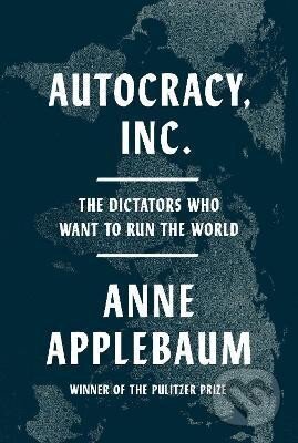 Kniha: Autocracy, Inc.: The Dictators Who Want to Run the World (Anne Applebaumová). Random House, 2024 Kniha: Autocracy, Inc.: The Dictators Who Want to Run the World (Anne Applebaumová). Random House, 2024