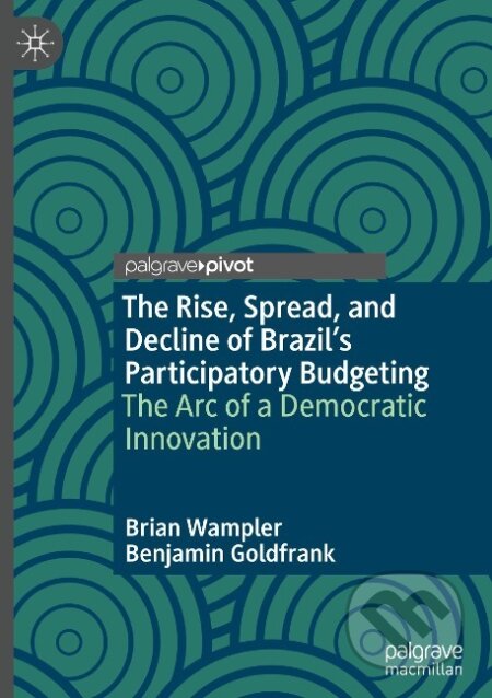 Kniha: The Rise, Spread, and Decline of Brazil's Participatory Budgeting (Benjamin Goldfrank). Springer International Publishing, 2022 Kniha: The Rise, Spread, and Decline of Brazil's Participatory Budgeting (Benjamin Goldfrank). Springer International Publishing, 2022