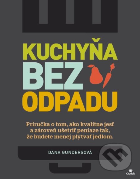 Kniha: Kuchyňa bez odpadu (Dana Gunders). Citadella, 2018 Kniha: Kuchyňa bez odpadu (Dana Gunders). Citadella, 2018