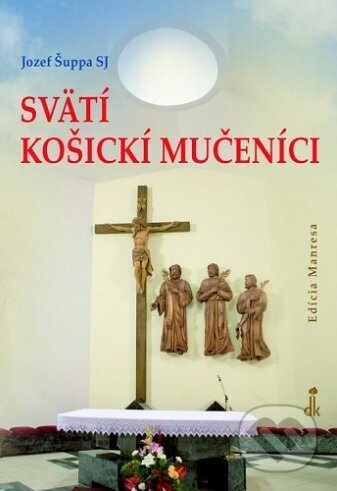 Kniha: Svätí košickí mučeníci (Jozef Šuppa). Dobrá kniha, 2018 Kniha: Svätí košickí mučeníci (Jozef Šuppa). Dobrá kniha, 2018