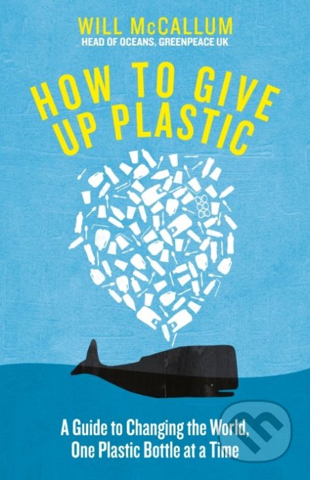 Kniha: How to Give Up Plastic (Will McCallum). Penguin Books, 2018 Kniha: How to Give Up Plastic (Will McCallum). Penguin Books, 2018