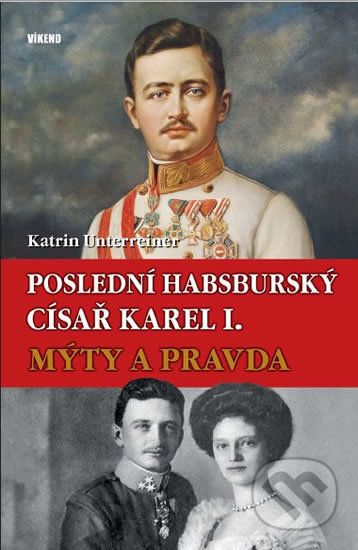 Kniha: Poslední habsburský císař Karel I. (Katrin Unterreiner). Víkend, 2018 Kniha: Poslední habsburský císař Karel I. (Katrin Unterreiner). Víkend, 2018
