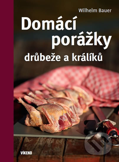 Kniha: Domácí porážky drůbeže a králíků (Wilhelm Bauer). Víkend, 2018 Kniha: Domácí porážky drůbeže a králíků (Wilhelm Bauer). Víkend, 2018