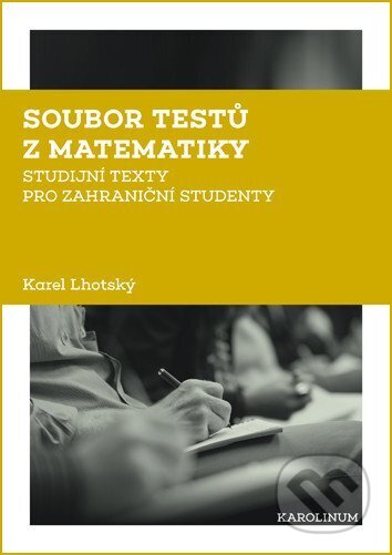 Kniha: Soubor testů z matematiky - Studijní texty pro zahraniční studenty (Karel Lhotský). Karolinum, 2018 Kniha: Soubor testů z matematiky - Studijní texty pro zahraniční studenty (Karel Lhotský). Karolinum, 2018