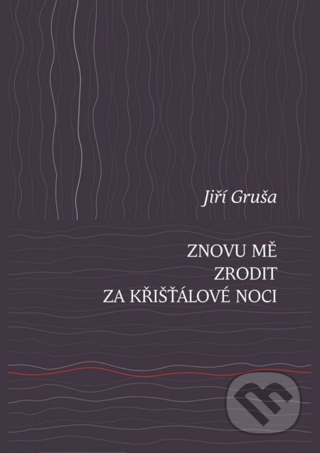 Kniha: Znovu mě zrodit za křišťálové noci (Jiří Gruša). Lukáš a syn, 2025 Kniha: Znovu mě zrodit za křišťálové noci (Jiří Gruša). Lukáš a syn, 2025
