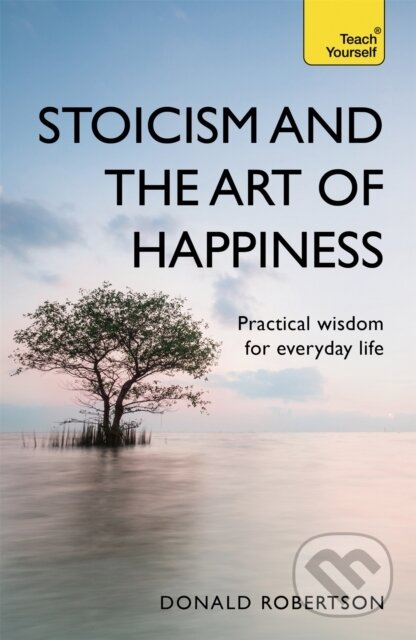 Kniha: Stoicism and the Art of Happiness (Donald Robertson). Teach Yourself, 2018 Kniha: Stoicism and the Art of Happiness (Donald Robertson). Teach Yourself, 2018