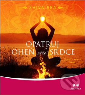 Kniha: Opatruj oheň svého srdce (Shiva Rea). Maitrea, 2018 Kniha: Opatruj oheň svého srdce (Shiva Rea). Maitrea, 2018