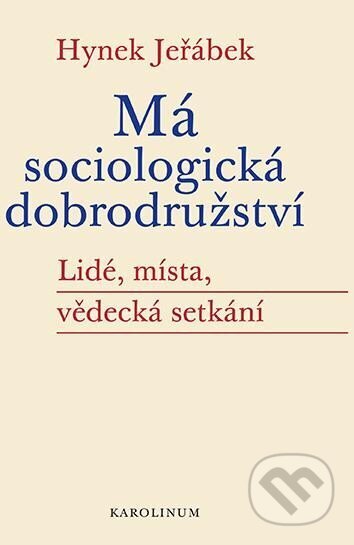 Kniha: Má sociologická dobrodružství - Lidé, místa, vědecká setkání (Hynek Jeřábek). Karolinum, 2025 Kniha: Má sociologická dobrodružství - Lidé, místa, vědecká setkání (Hynek Jeřábek). Karolinum, 2025