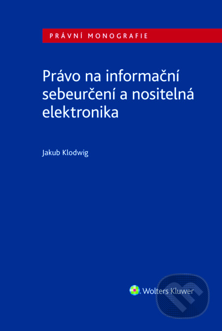 E-kniha: Právo na informační sebeurčení a nositelná elektronika (Jakub Klodwig). Wolters Kluwer ČR, 2025 E-kniha: Právo na informační sebeurčení a nositelná elektronika (Jakub Klodwig). Wolters Kluwer ČR, 2025