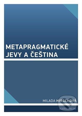 Kniha: Metapragmatické jevy a čeština (Milada Hirschová). Karolinum, 2025 Kniha: Metapragmatické jevy a čeština (Milada Hirschová). Karolinum, 2025