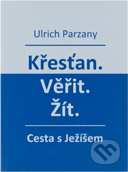 Kniha: Křesťan, věřit, žít : cesta s Ježíšem (Ulrich Parzany). , 2017 Kniha: Křesťan, věřit, žít : cesta s Ježíšem (Ulrich Parzany). , 2017