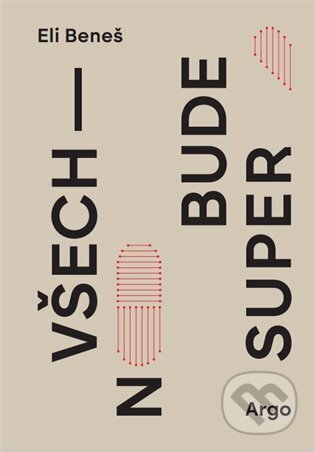 Kniha: Všechno bude super (Eli Beneš). Argo, 2025 Kniha: Všechno bude super (Eli Beneš). Argo, 2025