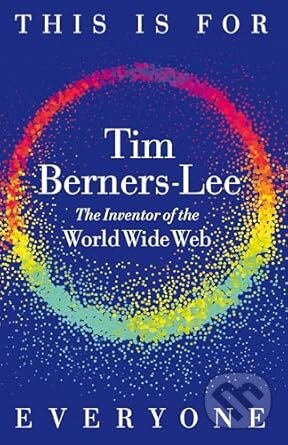 Kniha: This is For Everyone (Tim Berners-Lee). Pan Macmillan, 2025 Kniha: This is For Everyone (Tim Berners-Lee). Pan Macmillan, 2025